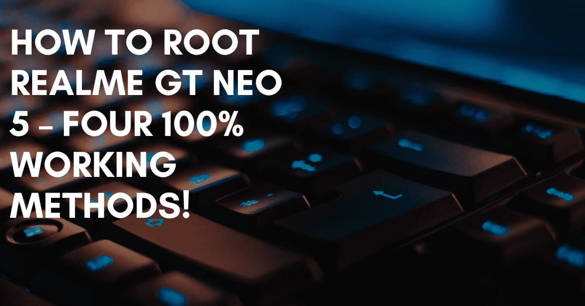 How To Root Realme GT Neo 5 Four Working Methods