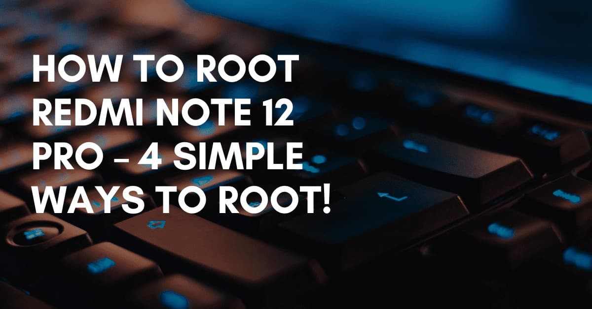 Article Image How To Root Redmi Note 12 Pro – 4 Simple Ways To Root!