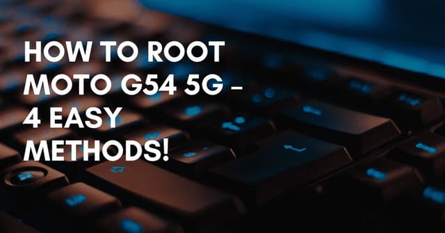 How To Root Moto G54 5G – 4 Easy Methods!