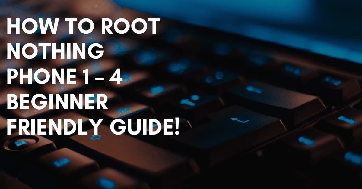 Article Image How To Root Nothing Phone 1 to 4 Beginner Friendly Guide